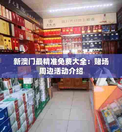 新澳门最精准免费大全:赌场周边活动介绍