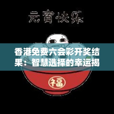 香港免费六会彩开奖结果:智慧选择的幸运揭晓