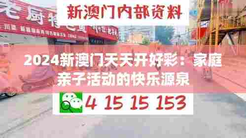 2024新澳门天天开好彩：家庭亲子活动的快乐源泉