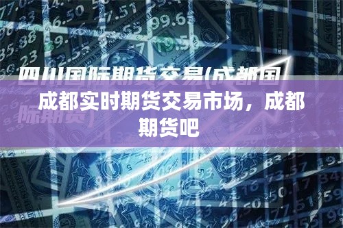成都实时期货交易市场，成都期货吧 