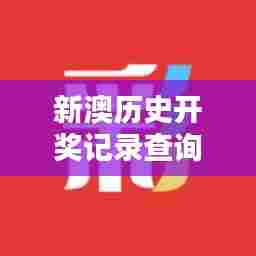 新澳历史开奖记录查询结果:历史映像下的辉煌