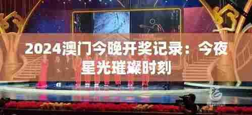 2024澳门今晚开奖记录：今夜星光璀璨时刻