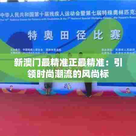 新澳门最精准正最精准:引领时尚潮流的风尚标