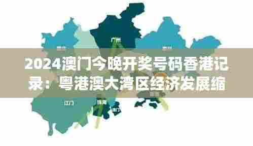 2024澳门今晚开奖号码香港记录：粤港澳大湾区经济发展缩影