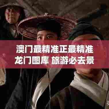 澳门最精准正最精准龙门图库 旅游必去景点推荐