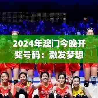 2024年澳门今晚开奖号码：激发梦想的数字