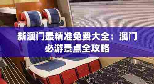 新澳门最精准免费大全：澳门必游景点全攻略