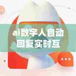 ai数字人自动回复实时互动,ai数字人是什么