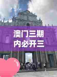澳门三期内必开三肖：三大澳门热门打卡地不容错过