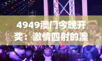 4949澳门今晚开奖：激情四射的澳门夜生活