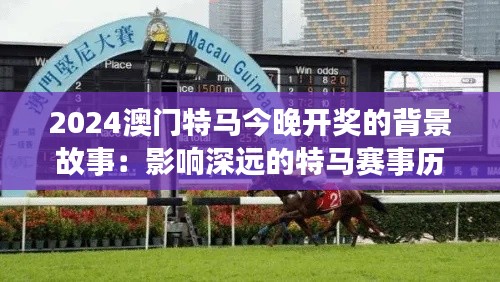 2024澳门特马今晚开奖的背景故事:影响深远的特马赛事历程