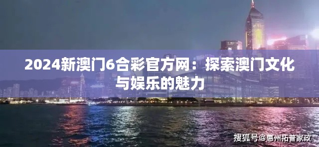 2024新澳门6合彩官方网:探索澳门文化与娱乐的魅力
