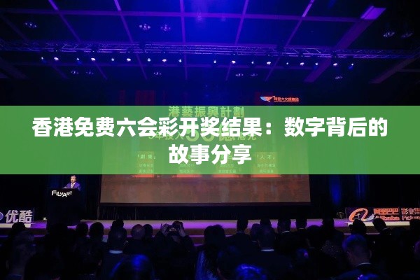 香港免费六会彩开奖结果:数字背后的故事分享