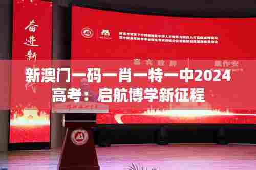 新澳门一码一肖一特一中2024高考：启航博学新征程