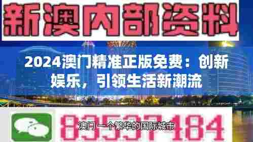 2024澳门精准正版免费:创新娱乐,引领生活新潮流