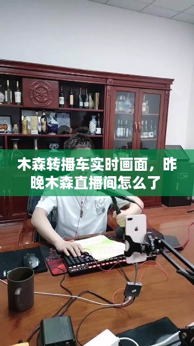 木森转播车实时画面，昨晚木森直播间怎么了 
