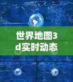 世界地图3d实时动态图，世界地图动图视频 