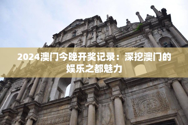 2024澳门今晚开奖记录:深挖澳门的娱乐之都魅力