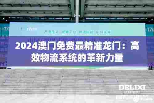 2024澳门免费最精准龙门:高效物流系统的革新力量