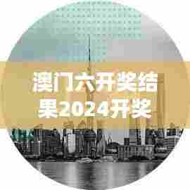 澳门六开奖结果2024开奖记录今晚直播视频：今晚揭晓澳门百万大奖得主