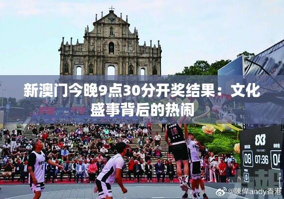 新澳门今晚9点30分开奖结果：文化盛事背后的热闹