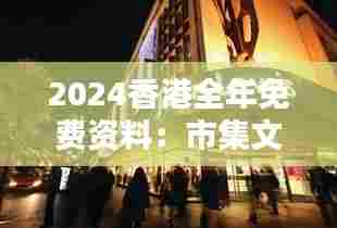 2024香港全年免费资料：市集文化与历史遗址一览无遗