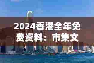 2024香港全年免费资料:市集文化与历史遗址一览无遗