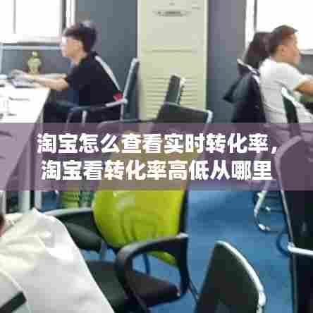淘宝怎么查看实时转化率,淘宝看转化率高低从哪里看