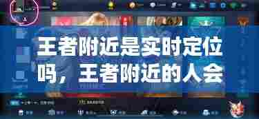 王者附近是实时定位吗,王者附近的人会显示好友吗