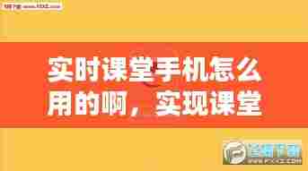 实时课堂手机怎么用的啊，实现课堂实时互动 