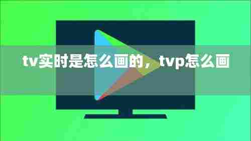 tv实时是怎么画的,tvp怎么画