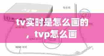 tv实时是怎么画的,tvp怎么画