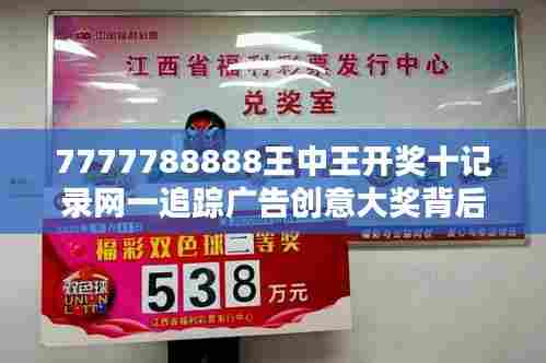 7777788888王中王开奖十记录网一追踪广告创意大奖背后