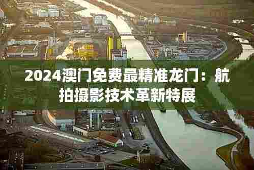 2024澳门免费最精准龙门：航拍摄影技术革新特展