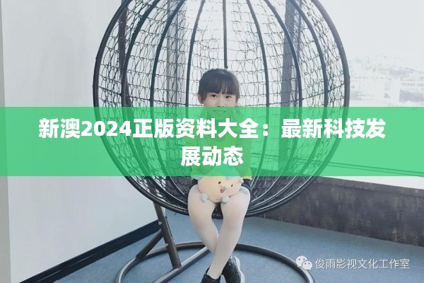 新澳2024正版资料大全:最新科技发展动态