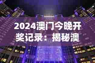 2024澳门今晚开奖记录:揭秘澳门夜晚的精彩瞬间