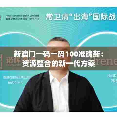新澳门一码一码100准确新：资源整合的新一代方案