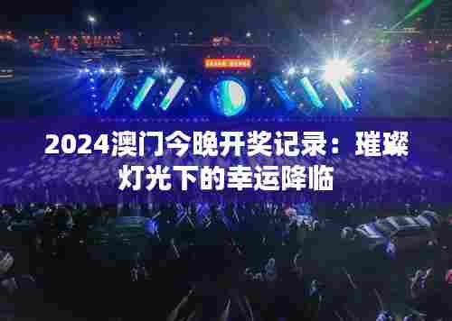 2024澳门今晚开奖记录:璀璨灯光下的幸运降临