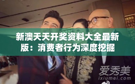 新澳天天开奖资料大全最新版:消费者行为深度挖掘