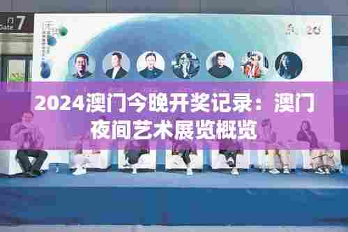 2024澳门今晚开奖记录:澳门夜间艺术展览概览