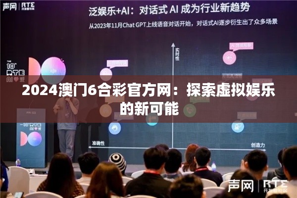 2024澳门6合彩官方网:探索虚拟娱乐的新可能