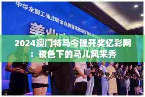 2024澳门特马今晚开奖亿彩网:夜色下的马儿风采秀