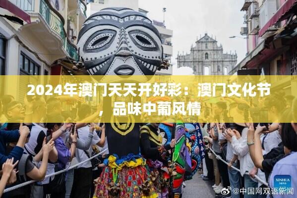 2024年澳门天天开好彩:澳门文化节,品味中葡风情