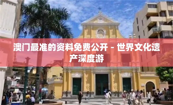 澳门最准的资料免费公开 - 世界文化遗产深度游