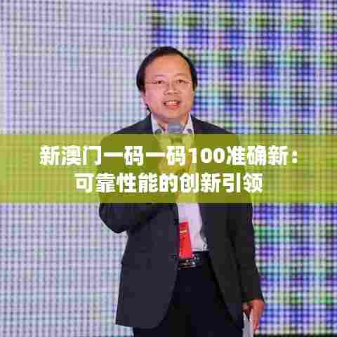 新澳门一码一码100准确新:可靠性能的创新引领