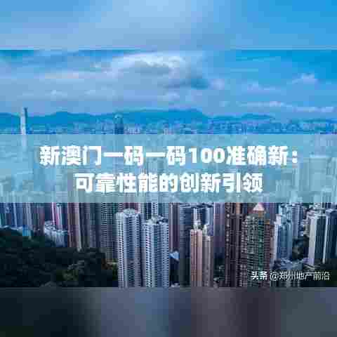 新澳门一码一码100准确新:可靠性能的创新引领