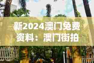 新2024澳门兔费资料:澳门街拍的最佳地点推荐