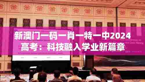 新澳门一码一肖一特一中2024高考:科技融入学业新篇章