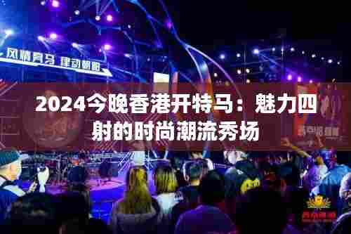 2024今晚香港开特马：魅力四射的时尚潮流秀场