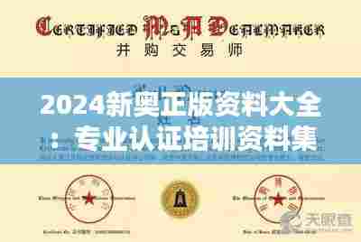 2024新奥正版资料大全：专业认证培训资料集锦